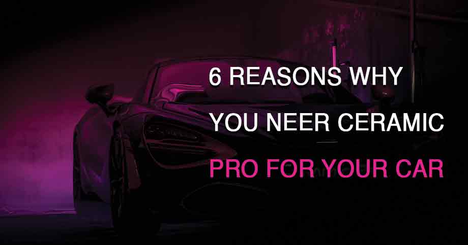 : 6 Reasons Why You Need Ceramic Pro For Your Vehicle